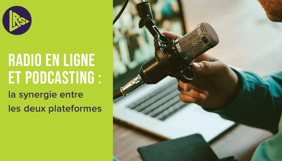 Radio en Ligne et Podcasting : La Synergie Entre les Deux Plateformes